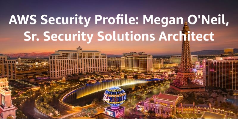 AWS Safety Profiles: Megan O’Neil, Sr. Security Solutions Architect